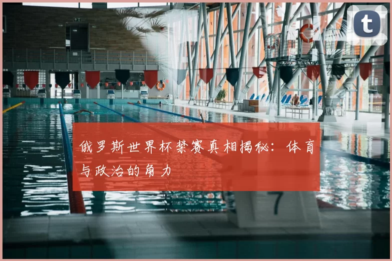 俄罗斯世界杯禁赛真相揭秘：体育与政治的角力