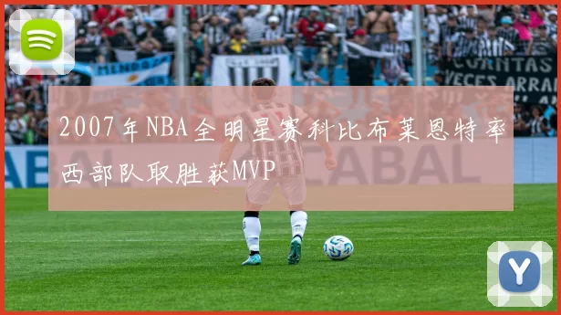 2007年NBA全明星赛科比布莱恩特率西部队取胜获MVP