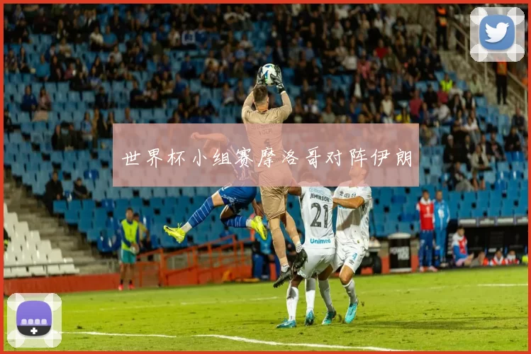 世界杯小组赛摩洛哥对阵伊朗