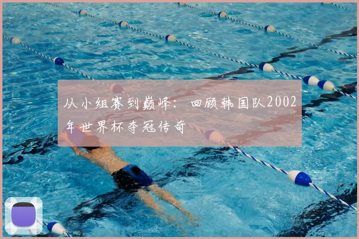 从小组赛到巅峰：回顾韩国队2002年世界杯夺冠传奇
