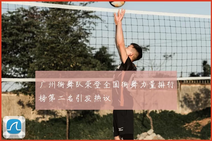 广州街舞队荣登全国街舞力量排行榜第二名引发热议