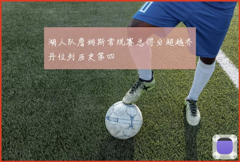 湖人队詹姆斯常规赛总得分超越乔丹位列历史第四