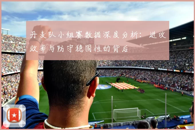 丹麦队小组赛数据深度分析：进攻效率与防守稳固性的背后