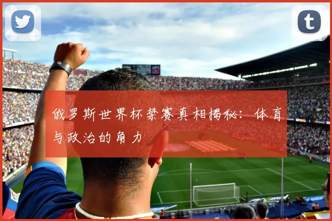 俄罗斯世界杯禁赛真相揭秘：体育与政治的角力