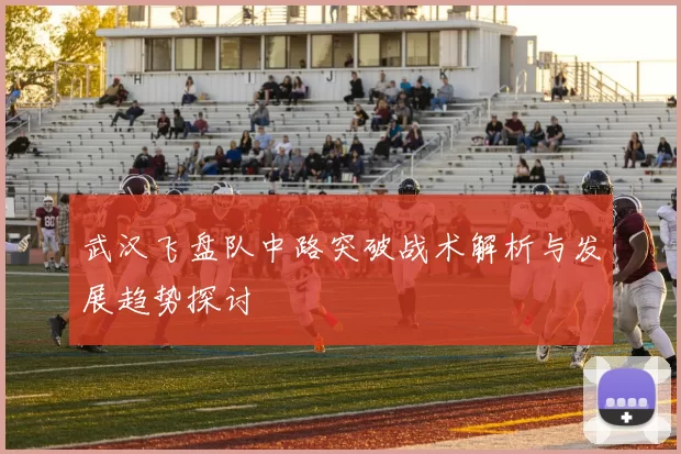 武汉飞盘队中路突破战术解析与发展趋势探讨