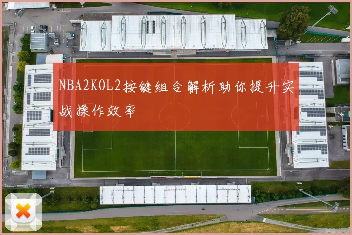 NBA2KOL2按键组合解析助你提升实战操作效率