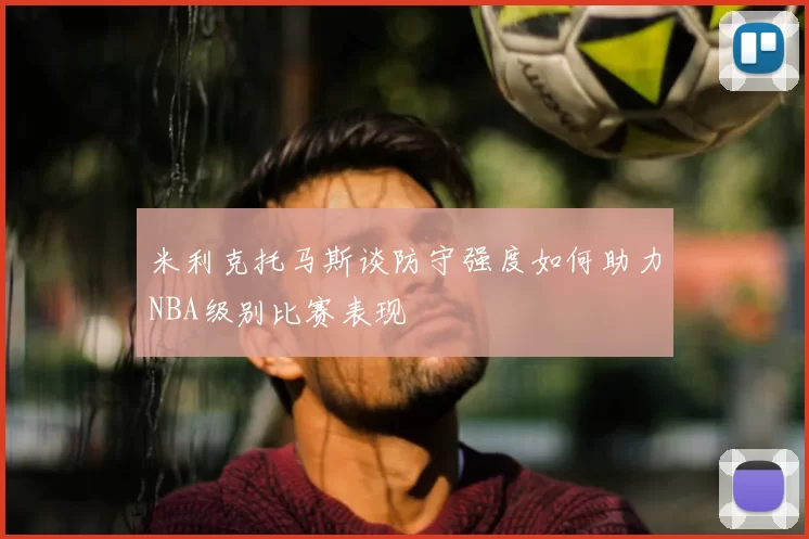 米利克托马斯谈防守强度如何助力NBA级别比赛表现