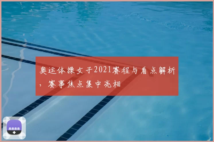 奥运体操女子2021赛程与看点解析，赛事焦点集中亮相