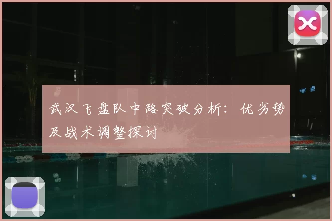 武汉飞盘队中路突破分析:优劣势及战术调整探讨