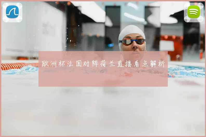 欧洲杯法国对阵荷兰直播看点解析
