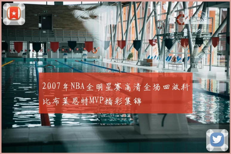 2007年NBA全明星赛高清全场回放科比布莱恩特MVP精彩集锦
