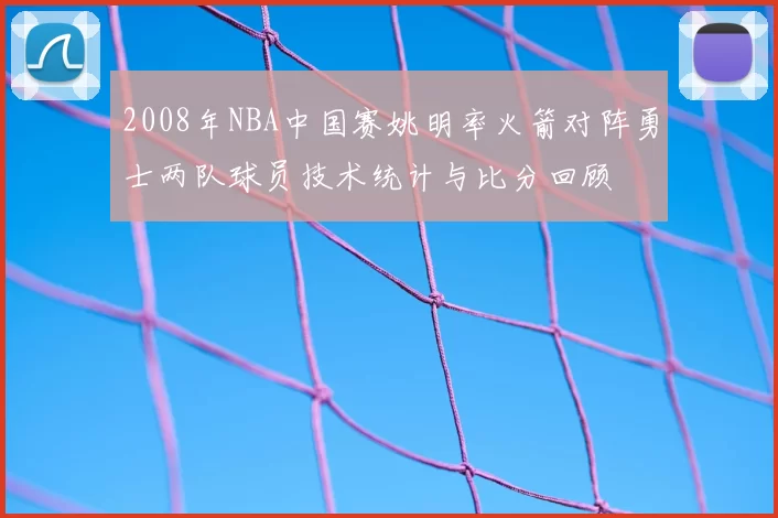 2008年NBA中国赛姚明率火箭对阵勇士两队球员技术统计与比分回顾