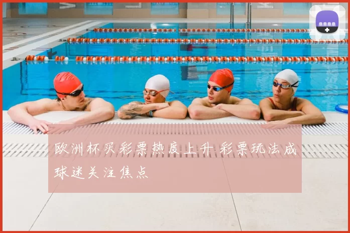 欧洲杯买彩票热度上升 彩票玩法成球迷关注焦点