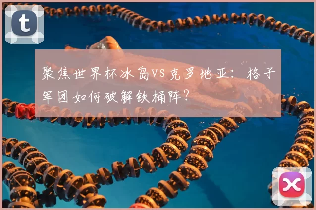 聚焦世界杯冰岛vs克罗地亚：格子军团如何破解铁桶阵？