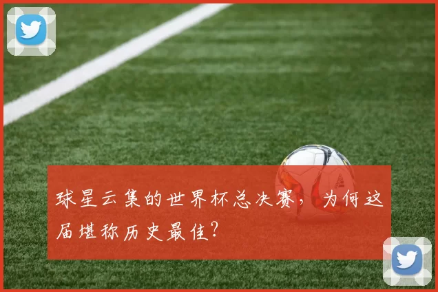 球星云集的世界杯总决赛，为何这届堪称历史最佳？