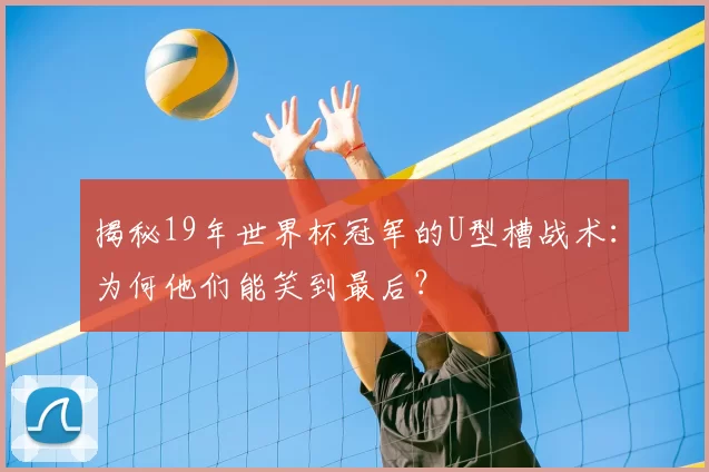 揭秘19年世界杯冠军的U型槽战术：为何他们能笑到最后？