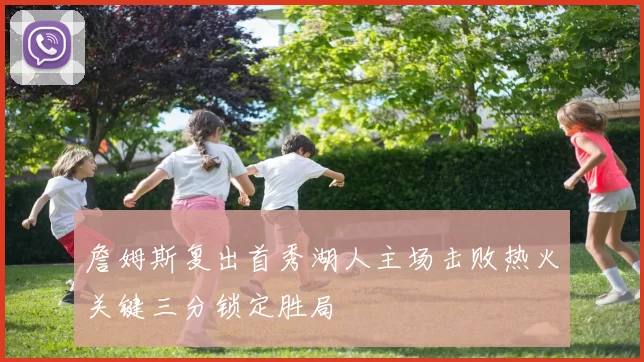 詹姆斯复出首秀湖人主场击败热火关键三分锁定胜局