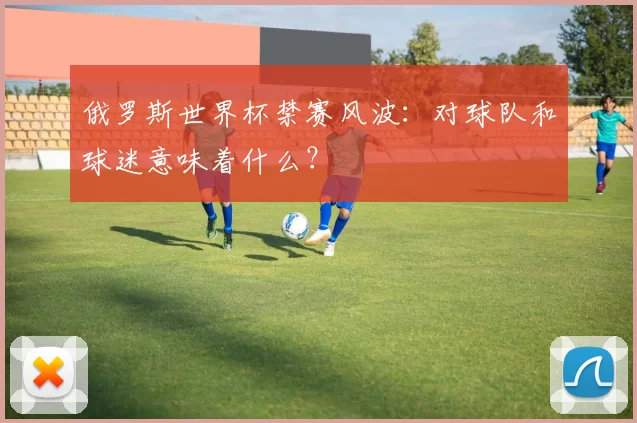 俄罗斯世界杯禁赛风波：对球队和球迷意味着什么？