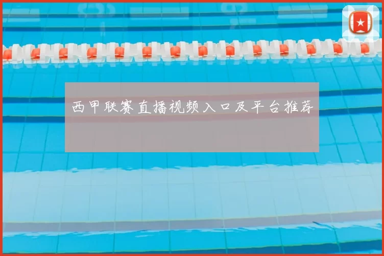 西甲联赛直播视频入口及平台推荐
