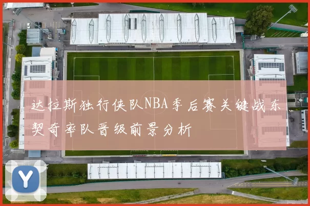 达拉斯独行侠队NBA季后赛关键战东契奇率队晋级前景分析