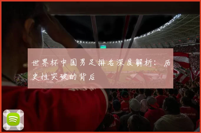 世界杯中国男足排名深度解析：历史性突破的背后
