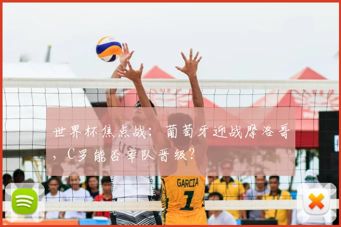 世界杯焦点战：葡萄牙迎战摩洛哥，C罗能否率队晋级？