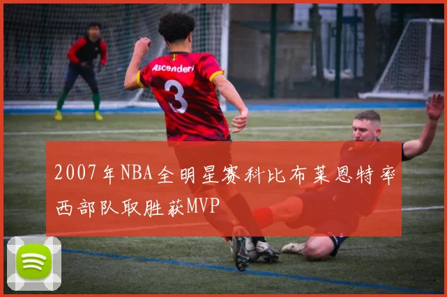 2007年NBA全明星赛科比布莱恩特率西部队取胜获MVP