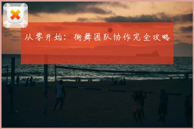 从零开始：街舞团队协作完全攻略
