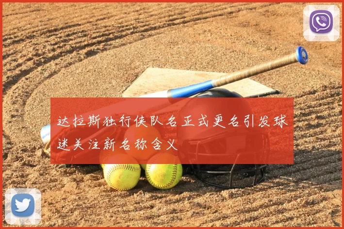 达拉斯独行侠队名正式更名引发球迷关注新名称含义