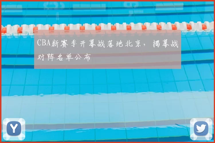 CBA新赛季开幕战落地北京,揭幕战对阵名单公布